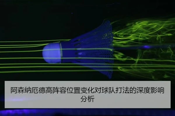 阿森纳厄德高阵容位置变化对球队打法的深度影响分析