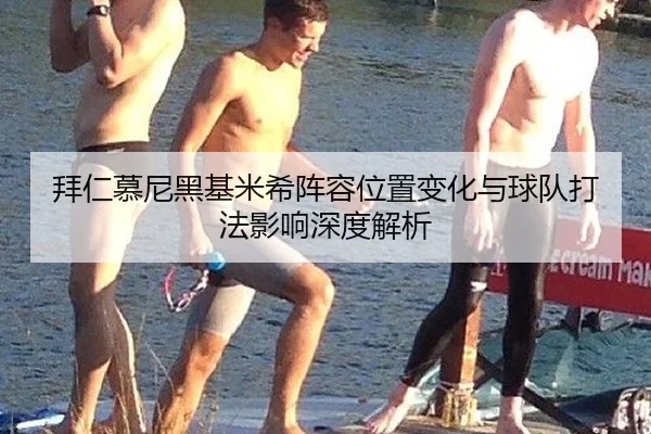拜仁慕尼黑基米希阵容位置变化与球队打法影响深度解析