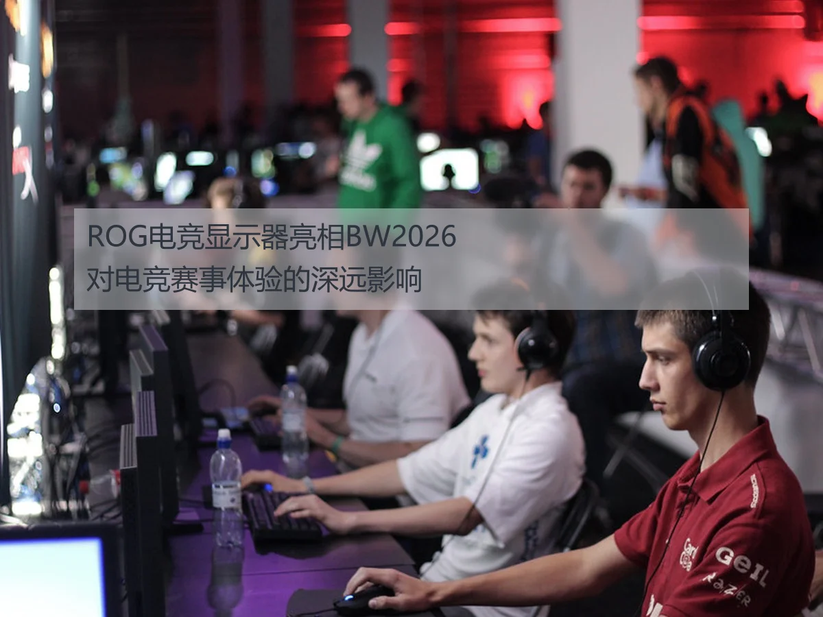 ROG电竞显示器亮相BW2026对电竞赛事体验的深远影响